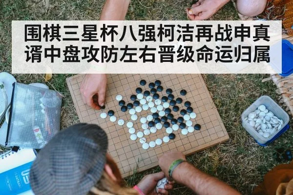 围棋三星杯八强柯洁再战申真谞中盘攻防左右晋级命运归属（xingkong）
