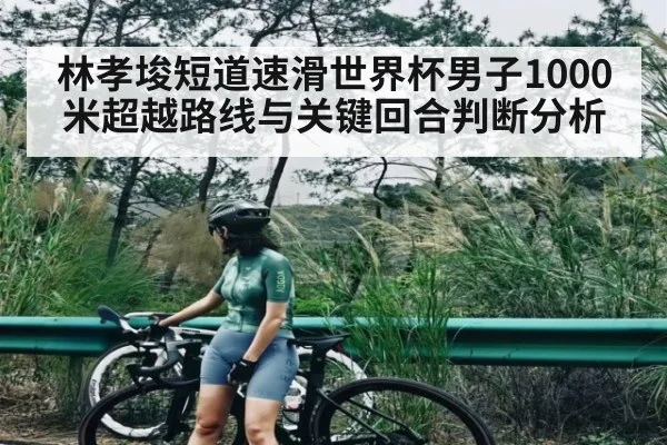 林孝埈短道速滑世界杯男子1000米超越路线与关键回合判断分析 - xingkong