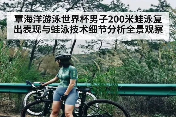 覃海洋游泳世界杯男子200米蛙泳复出表现与蛙泳技术细节分析全景观察